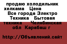 продаю холодильник хелкама › Цена ­ 20 900 - Все города Электро-Техника » Бытовая техника   . Челябинская обл.,Карабаш г.